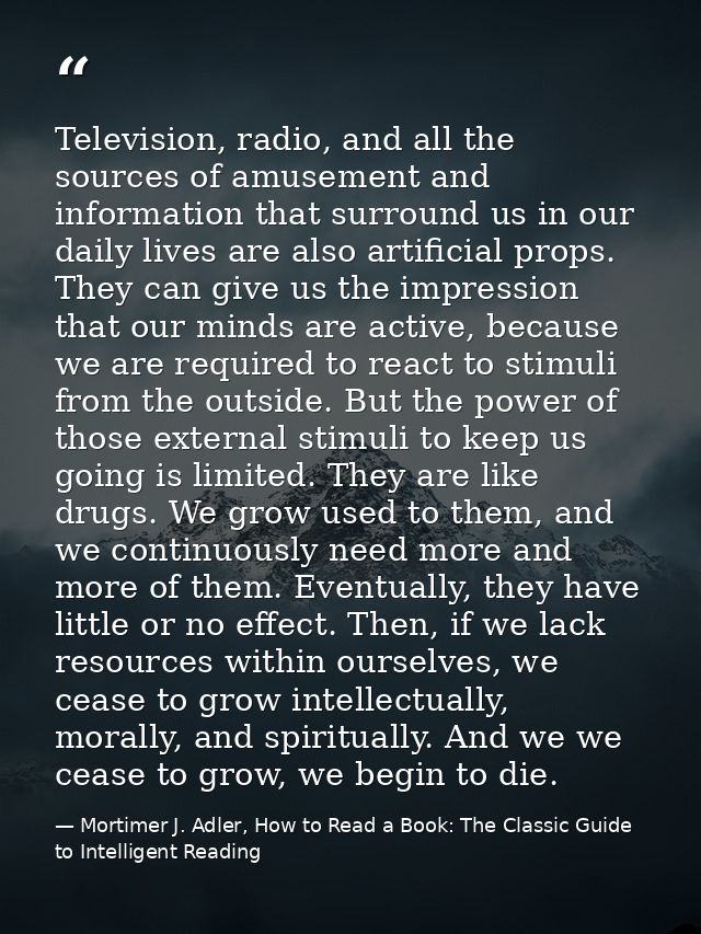 Television, radio, and all the sources of amusement and information that surround us in our daily lives are also artific — Mortimer J. Adler, How to Read a Book: The Classic Guide to Intelligent Reading