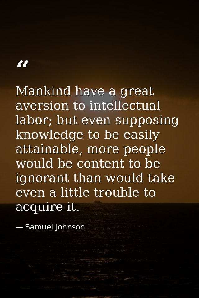 Mankind have a great aversion to intellectual labor; but even supposing knowledge to be easily attainable, more people w — Samuel Johnson