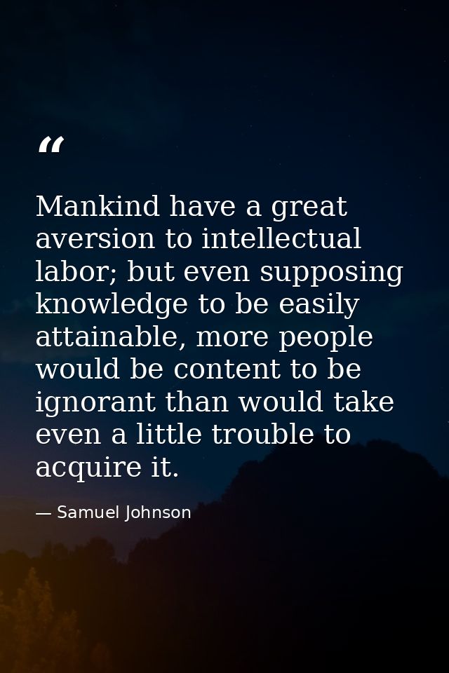 Mankind have a great aversion to intellectual labor; but even supposing knowledge to be easily attainable, more people w — Samuel Johnson