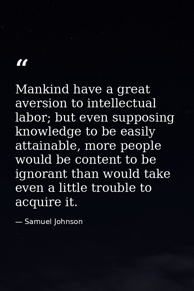 Mankind have a great aversion to intellectual labor; but even supposing knowledge to be easily attainable, more people w — Samuel Johnson