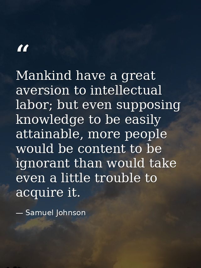 Mankind have a great aversion to intellectual labor; but even supposing knowledge to be easily attainable, more people w — Samuel Johnson
