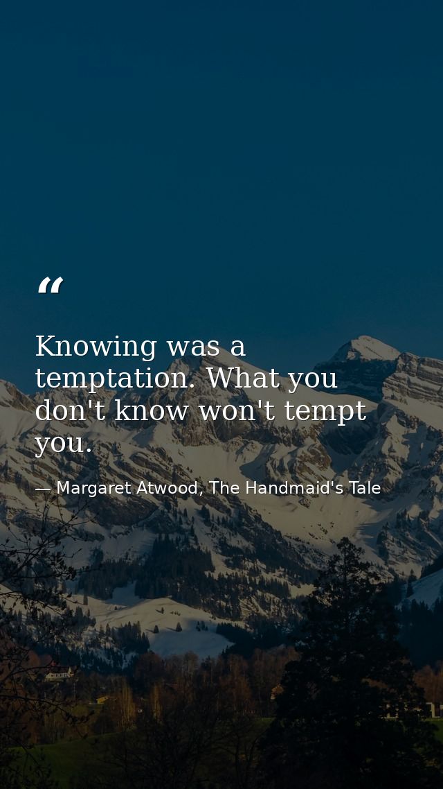 Knowing was a temptation. What you don't know won't tempt you. — Margaret Atwood, The Handmaid's Tale