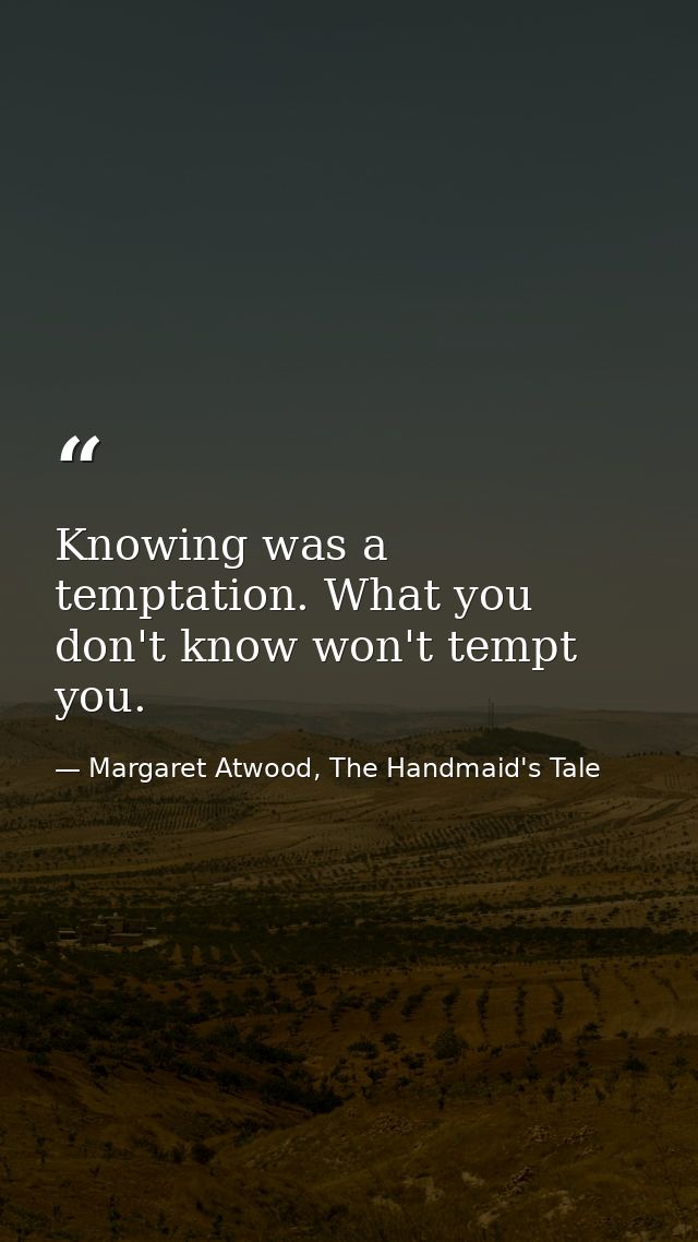 Knowing was a temptation. What you don't know won't tempt you. — Margaret Atwood, The Handmaid's Tale