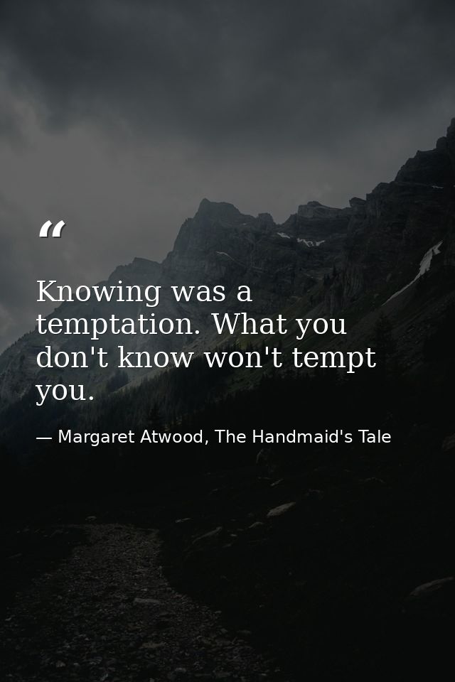 Knowing was a temptation. What you don't know won't tempt you. — Margaret Atwood, The Handmaid's Tale