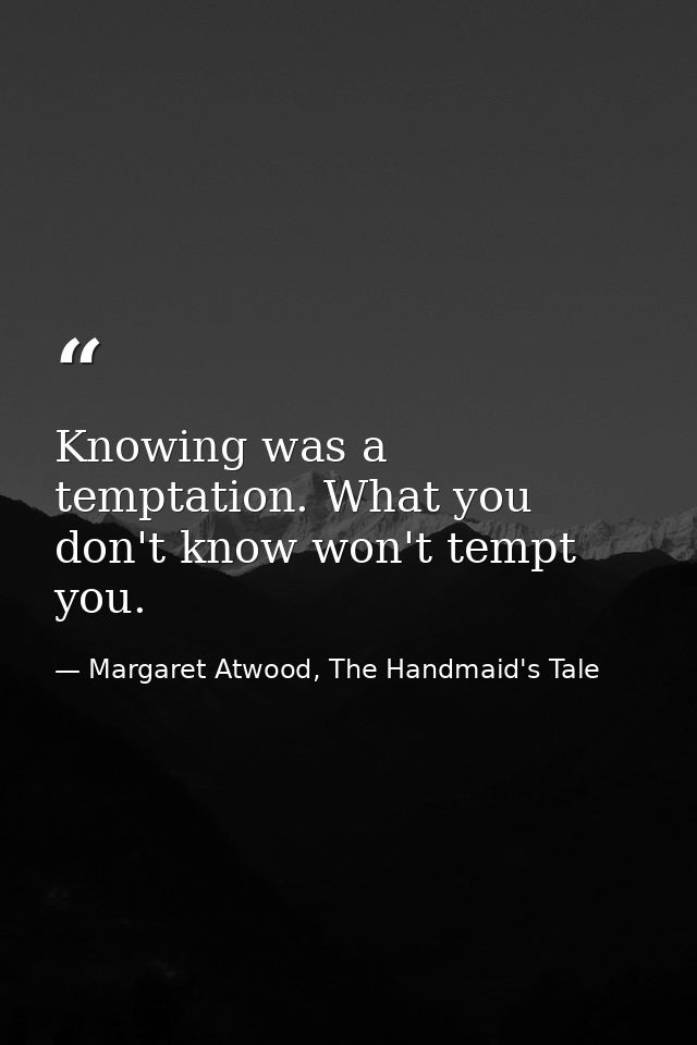 Knowing was a temptation. What you don't know won't tempt you. — Margaret Atwood, The Handmaid's Tale