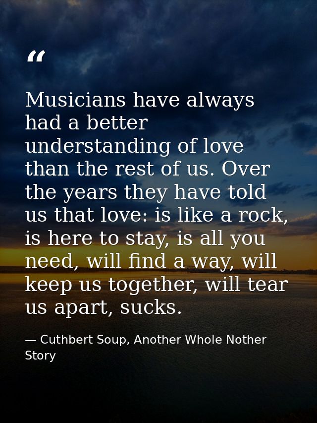 Musicians have always had a better understanding of love than the rest of us. Over the years they have told us that love — Cuthbert Soup, Another Whole Nother Story