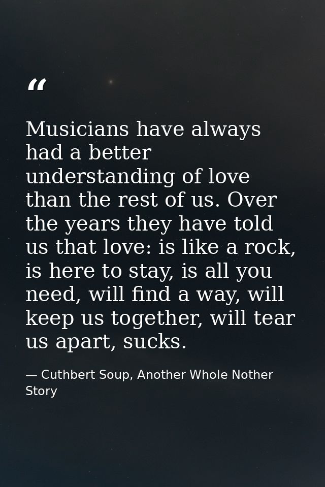 Musicians have always had a better understanding of love than the rest of us. Over the years they have told us that love — Cuthbert Soup, Another Whole Nother Story