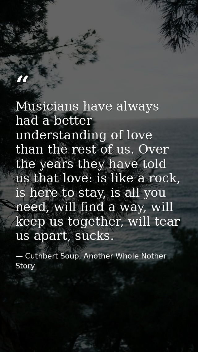 Musicians have always had a better understanding of love than the rest of us. Over the years they have told us that love — Cuthbert Soup, Another Whole Nother Story