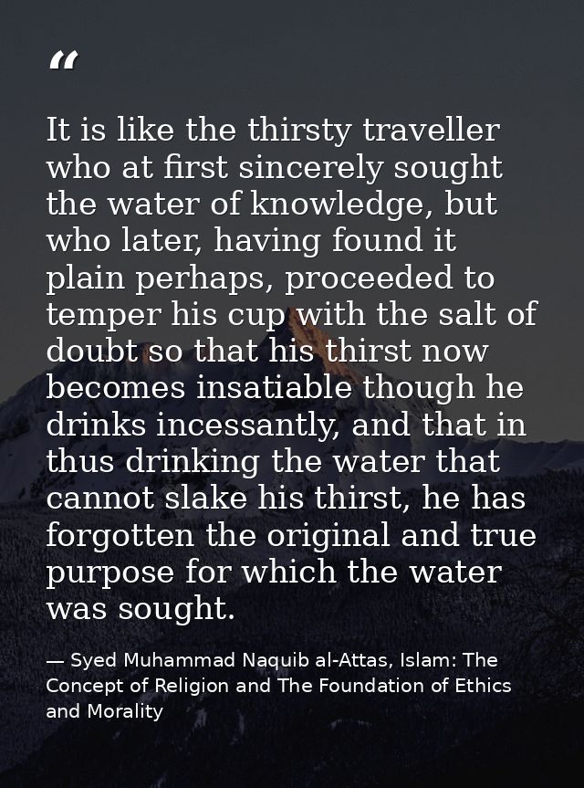 It is like the thirsty traveller who at first sincerely sought the water of knowledge, but who later, having found it pl — Syed Muhammad Naquib al-Attas, Islam: The Concept of Religion and The Foundation of Ethics and Morality