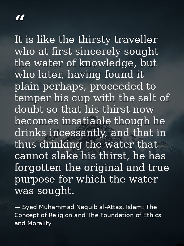 It is like the thirsty traveller who at first sincerely sought the water of knowledge, but who later, having found it pl — Syed Muhammad Naquib al-Attas, Islam: The Concept of Religion and The Foundation of Ethics and Morality
