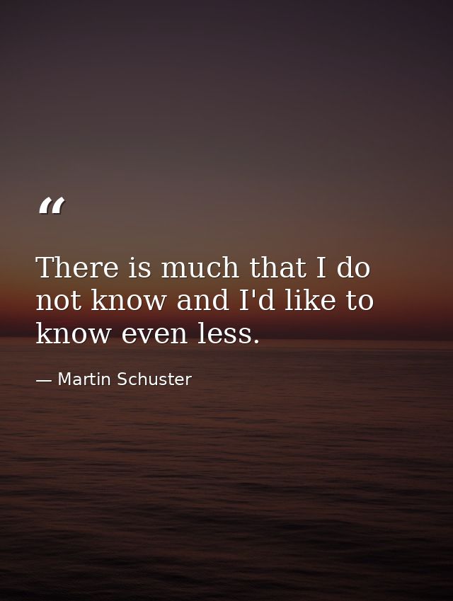 There is much that I do not know and I'd like to know even less. — Martin Schuster