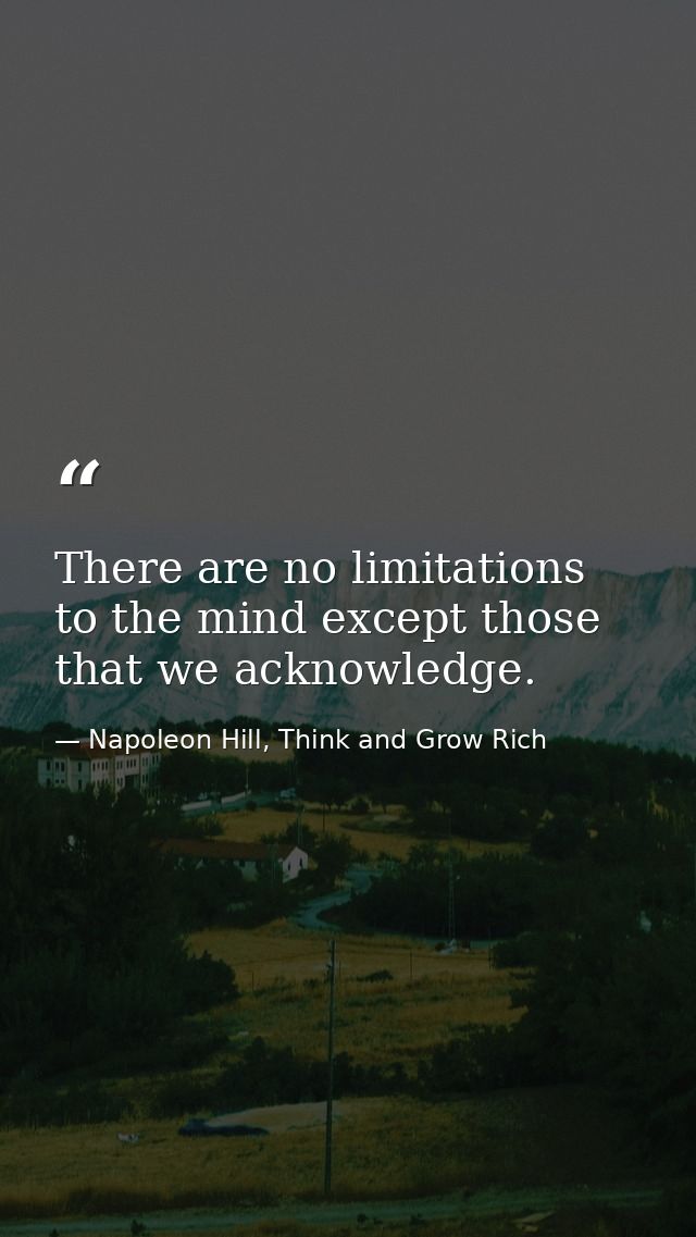 There are no limitations to the mind except those that we acknowledge. — Napoleon Hill, Think and Grow Rich
