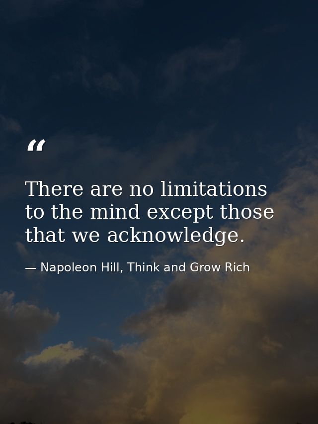 There are no limitations to the mind except those that we acknowledge. — Napoleon Hill, Think and Grow Rich