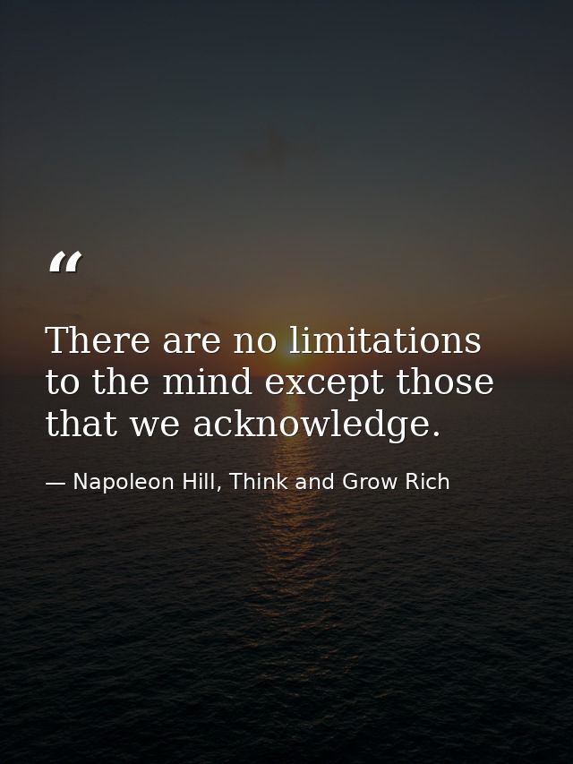 There are no limitations to the mind except those that we acknowledge. — Napoleon Hill, Think and Grow Rich