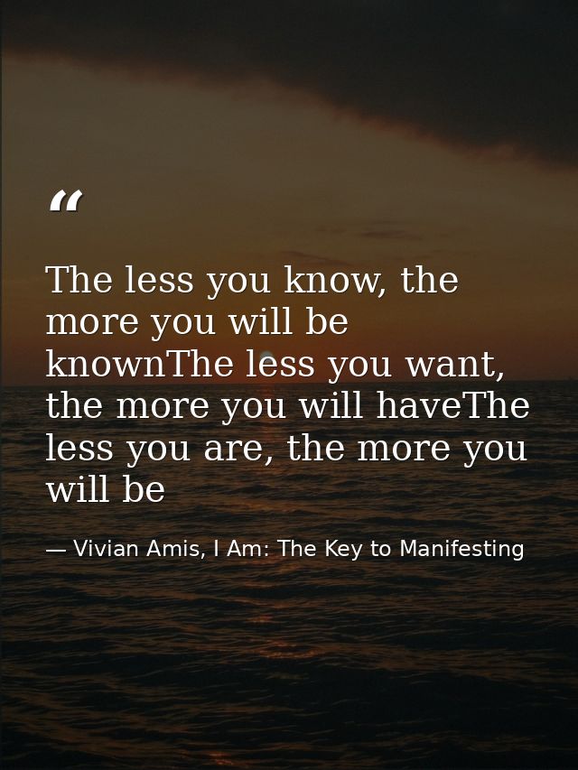 The less you know, the more you will be knownThe less you want, the more you will haveThe less you are, the more you wil — Vivian Amis, I Am: The Key to Manifesting