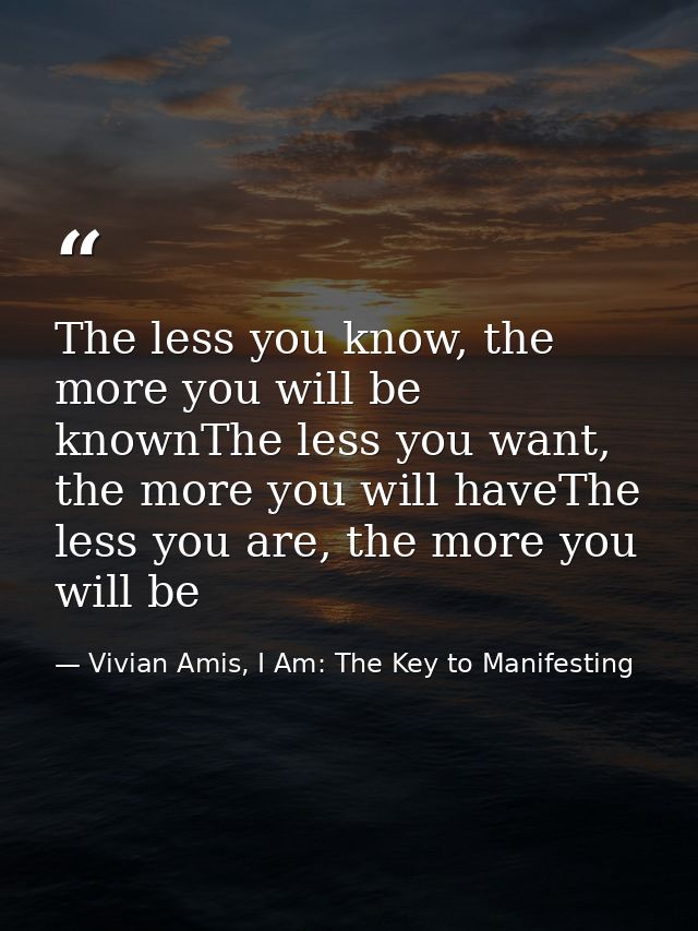 The less you know, the more you will be knownThe less you want, the more you will haveThe less you are, the more you wil — Vivian Amis, I Am: The Key to Manifesting