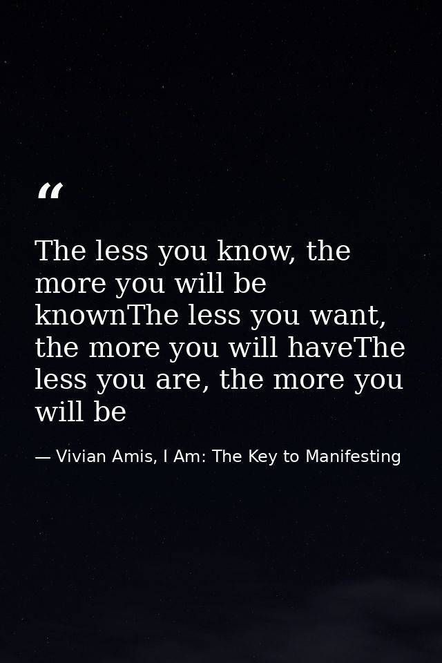 The less you know, the more you will be knownThe less you want, the more you will haveThe less you are, the more you wil — Vivian Amis, I Am: The Key to Manifesting