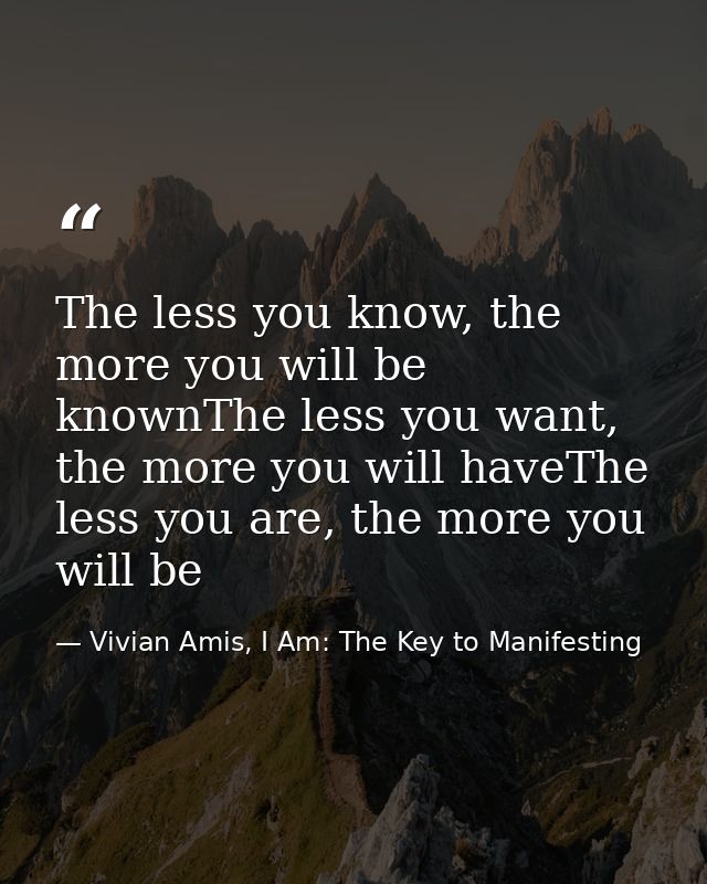 The less you know, the more you will be knownThe less you want, the more you will haveThe less you are, the more you wil — Vivian Amis, I Am: The Key to Manifesting