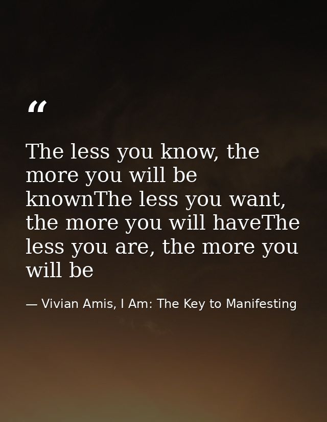 The less you know, the more you will be knownThe less you want, the more you will haveThe less you are, the more you wil — Vivian Amis, I Am: The Key to Manifesting