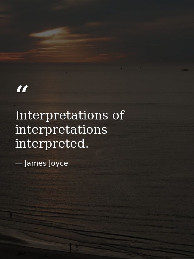 Interpretations of interpretations interpreted. — James Joyce