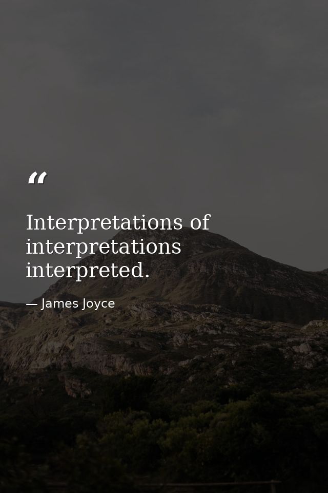 Interpretations of interpretations interpreted. — James Joyce