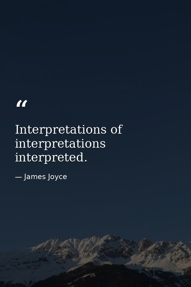 Interpretations of interpretations interpreted. — James Joyce