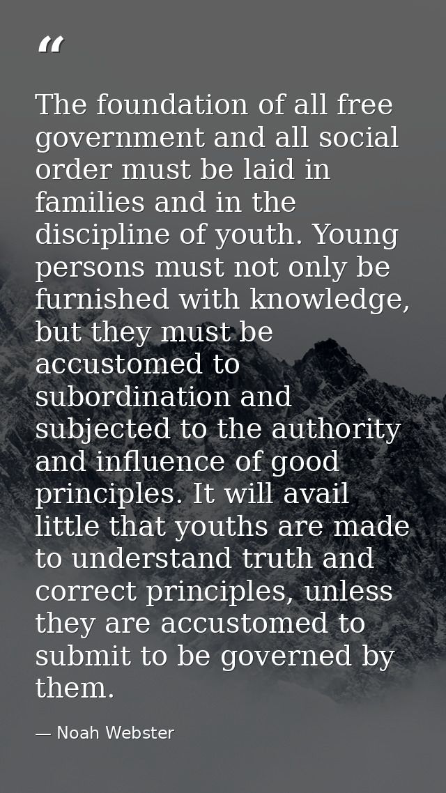The foundation of all free government and all social order must be laid in families and in the discipline of youth. Youn — Noah Webster