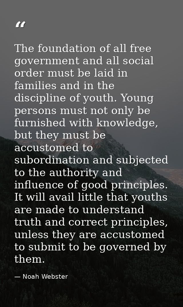 The foundation of all free government and all social order must be laid in families and in the discipline of youth. Youn — Noah Webster