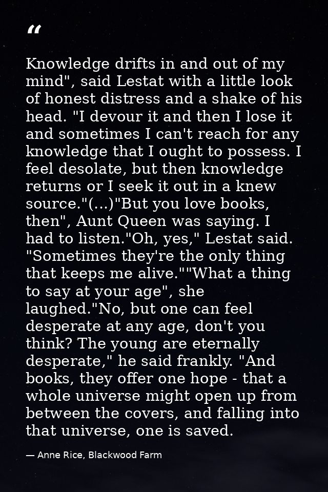 Knowledge drifts in and out of my mind", said Lestat with a little look of honest distress and a shake of his head. "I d — Anne Rice, Blackwood Farm