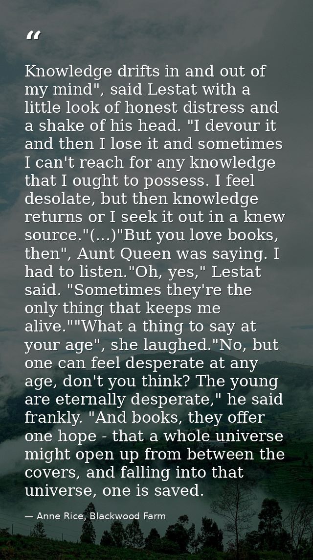 Knowledge drifts in and out of my mind", said Lestat with a little look of honest distress and a shake of his head. "I d — Anne Rice, Blackwood Farm