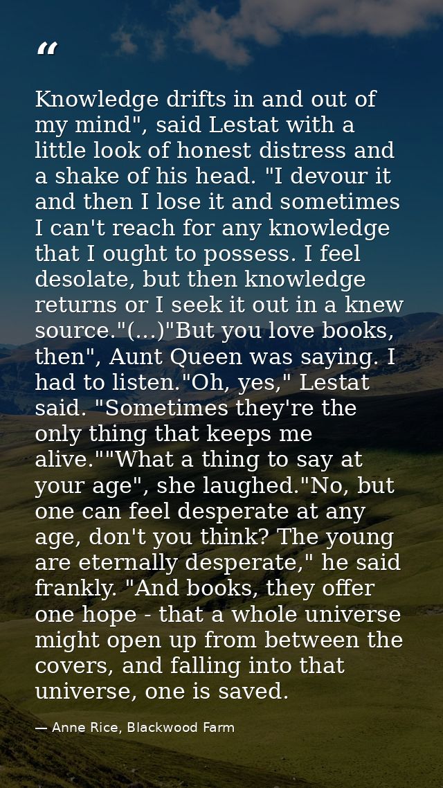 Knowledge drifts in and out of my mind", said Lestat with a little look of honest distress and a shake of his head. "I d — Anne Rice, Blackwood Farm