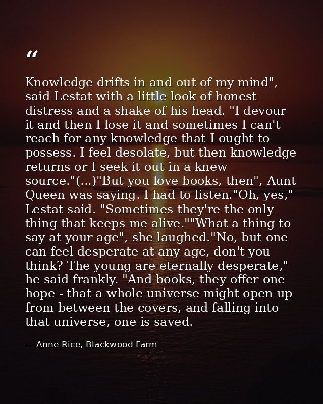 Knowledge drifts in and out of my mind", said Lestat with a little look of honest distress and a shake of his head. "I d — Anne Rice, Blackwood Farm