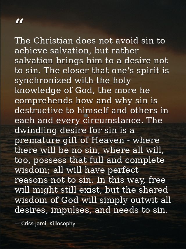 The Christian does not avoid sin to achieve salvation, but rather salvation brings him to a desire not to sin. The close — Criss Jami, Killosophy
