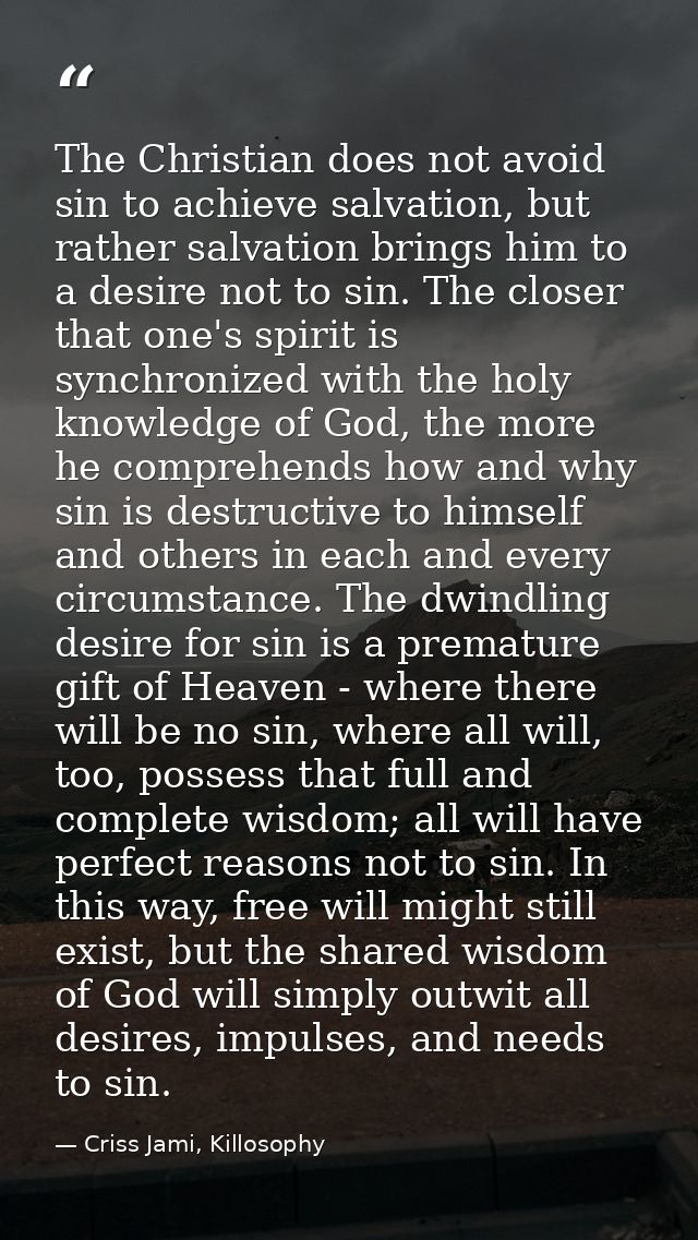 The Christian does not avoid sin to achieve salvation, but rather salvation brings him to a desire not to sin. The close — Criss Jami, Killosophy