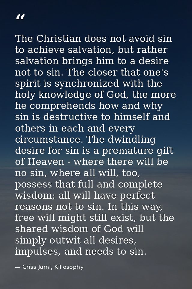 The Christian does not avoid sin to achieve salvation, but rather salvation brings him to a desire not to sin. The close — Criss Jami, Killosophy