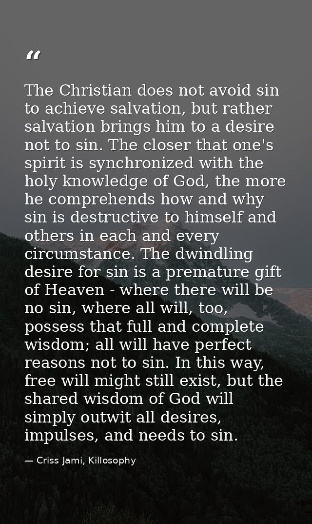 The Christian does not avoid sin to achieve salvation, but rather salvation brings him to a desire not to sin. The close — Criss Jami, Killosophy