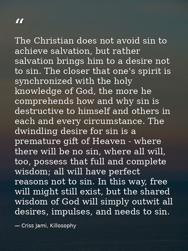The Christian does not avoid sin to achieve salvation, but rather salvation brings him to a desire not to sin. The close — Criss Jami, Killosophy
