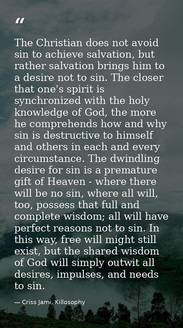 The Christian does not avoid sin to achieve salvation, but rather salvation brings him to a desire not to sin. The close — Criss Jami, Killosophy