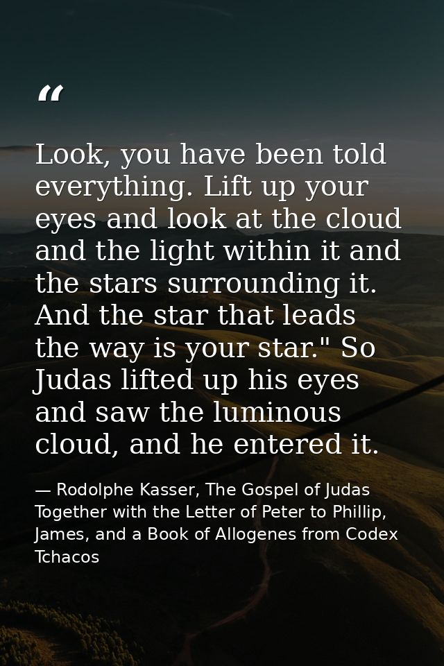Look, you have been told everything. Lift up your eyes and look at the cloud and the light within it and the stars surro — Rodolphe Kasser, The Gospel of Judas Together with the Letter of Peter to Phillip, James, and a Book of Allogenes from Codex Tchacos