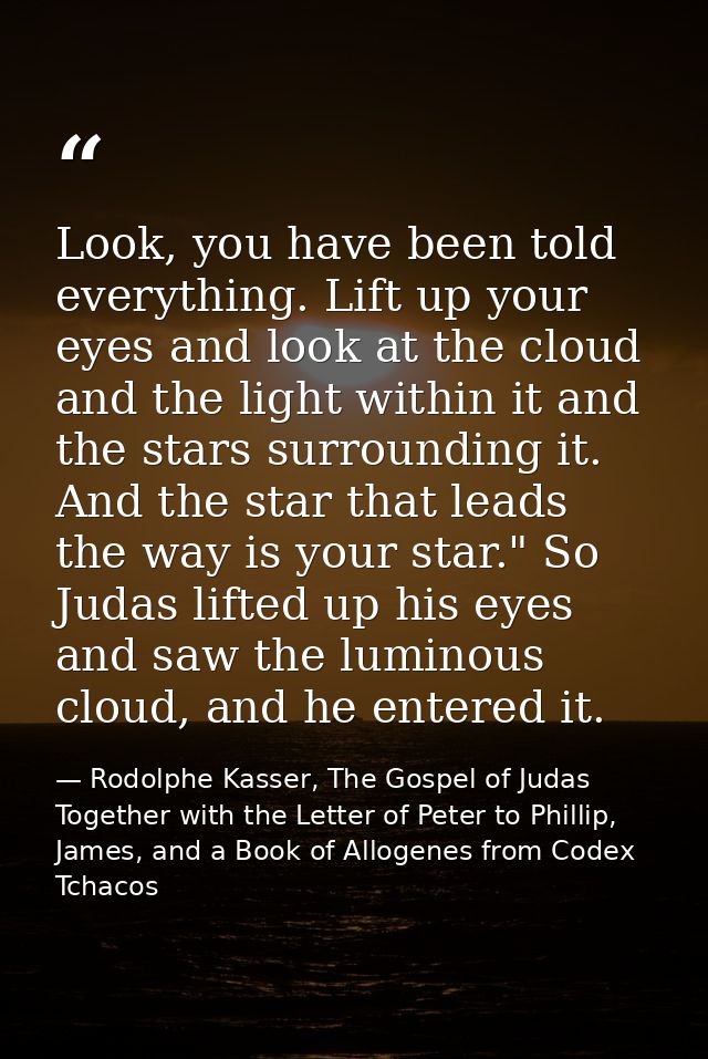 Look, you have been told everything. Lift up your eyes and look at the cloud and the light within it and the stars surro — Rodolphe Kasser, The Gospel of Judas Together with the Letter of Peter to Phillip, James, and a Book of Allogenes from Codex Tchacos