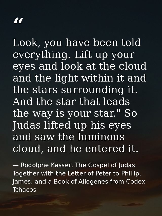 Look, you have been told everything. Lift up your eyes and look at the cloud and the light within it and the stars surro — Rodolphe Kasser, The Gospel of Judas Together with the Letter of Peter to Phillip, James, and a Book of Allogenes from Codex Tchacos