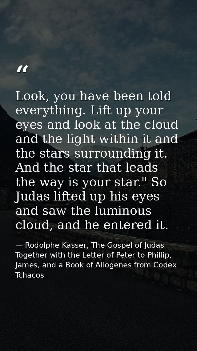 Look, you have been told everything. Lift up your eyes and look at the cloud and the light within it and the stars surro — Rodolphe Kasser, The Gospel of Judas Together with the Letter of Peter to Phillip, James, and a Book of Allogenes from Codex Tchacos