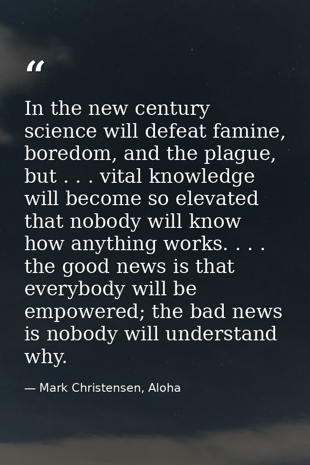 In the new century science will defeat famine, boredom, and the plague, but . . . vital knowledge will become so elevate — Mark Christensen, Aloha