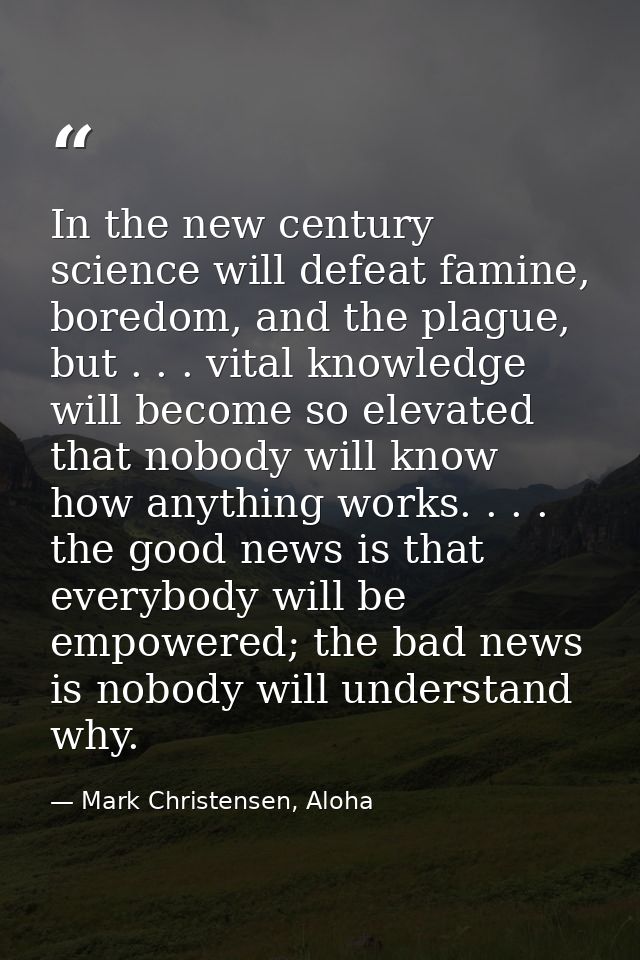 In the new century science will defeat famine, boredom, and the plague, but . . . vital knowledge will become so elevate — Mark Christensen, Aloha