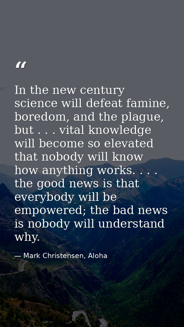 In the new century science will defeat famine, boredom, and the plague, but . . . vital knowledge will become so elevate — Mark Christensen, Aloha