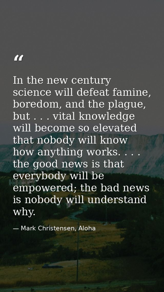 In the new century science will defeat famine, boredom, and the plague, but . . . vital knowledge will become so elevate — Mark Christensen, Aloha