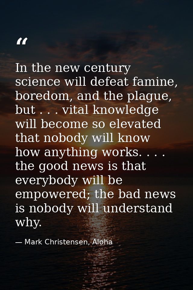 In the new century science will defeat famine, boredom, and the plague, but . . . vital knowledge will become so elevate — Mark Christensen, Aloha