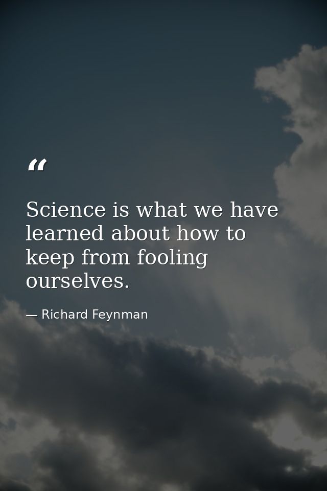 Science is what we have learned about how to keep from fooling ourselves. — Richard Feynman
