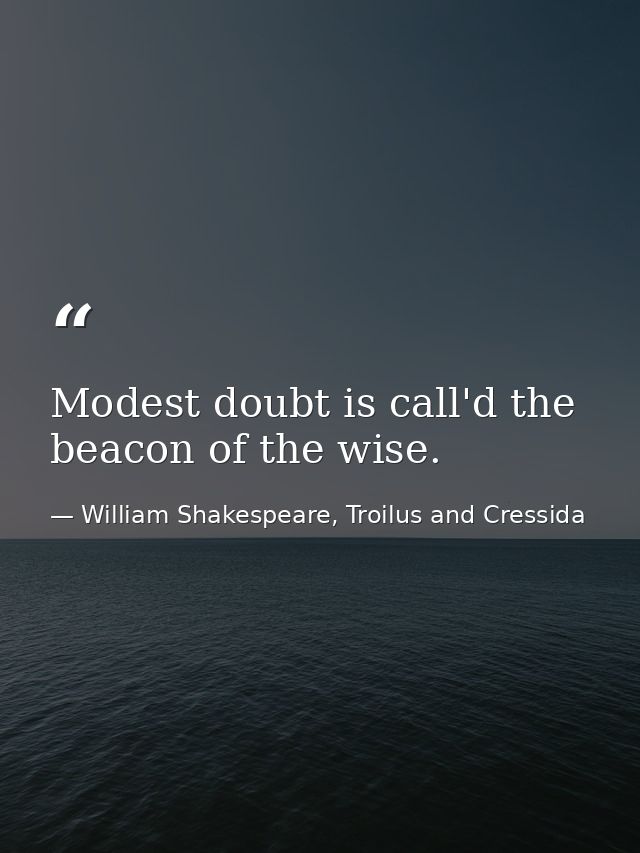Modest doubt is call'd the beacon of the wise. — William Shakespeare, Troilus and Cressida