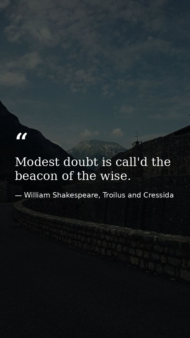 Modest doubt is call'd the beacon of the wise. — William Shakespeare, Troilus and Cressida